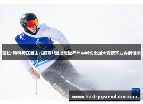 劳拉·斯科特在自由式滑雪U型场地世界杯中展现出强大竞技实力再创佳绩