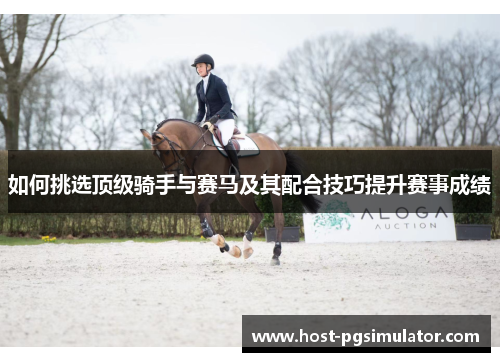 如何挑选顶级骑手与赛马及其配合技巧提升赛事成绩