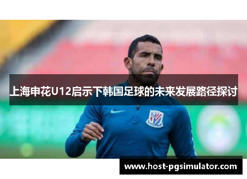 上海申花U12启示下韩国足球的未来发展路径探讨