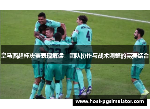 皇马西超杯决赛表现解读：团队协作与战术调整的完美结合