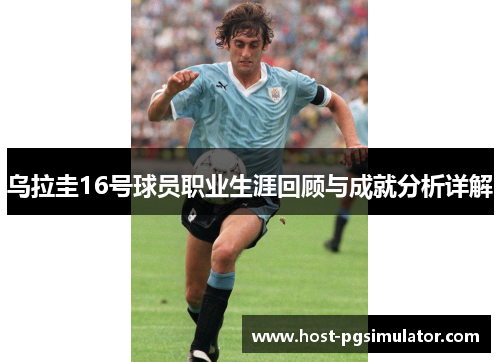 乌拉圭16号球员职业生涯回顾与成就分析详解 乌拉圭16号球员职业生涯回顾与成就分析详解