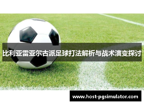 比利亚雷亚尔古派足球打法解析与战术演变探讨 比利亚雷亚尔古派足球打法解析与战术演变探讨