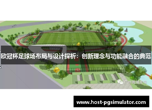 欧冠杯足球场布局与设计探析：创新理念与功能融合的典范