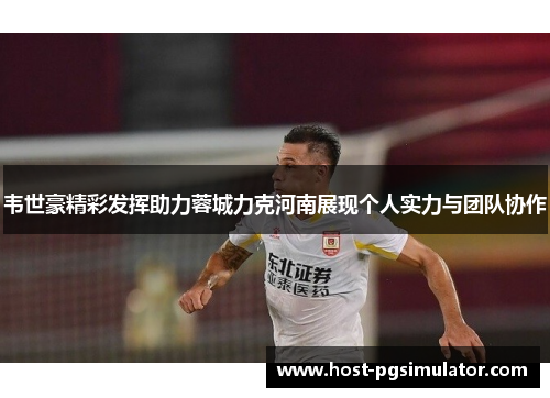 韦世豪精彩发挥助力蓉城力克河南展现个人实力与团队协作