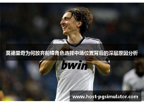 莫德里奇为何放弃前锋角色选择中场位置背后的深层原因分析