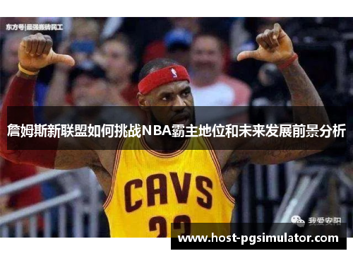 詹姆斯新联盟如何挑战NBA霸主地位和未来发展前景分析 詹姆斯新联盟如何挑战NBA霸主地位和未来发展前景分析