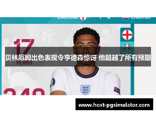 贝林厄姆出色表现令亨德森惊讶 他超越了所有预期 贝林厄姆出色表现令亨德森惊讶 他超越了所有预期