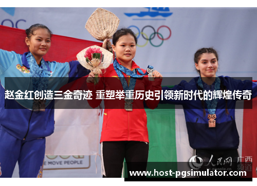 赵金红创造三金奇迹 重塑举重历史引领新时代的辉煌传奇 赵金红创造三金奇迹 重塑举重历史引领新时代的辉煌传奇