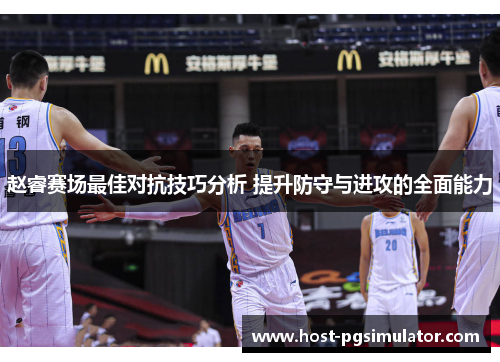 赵睿赛场最佳对抗技巧分析 提升防守与进攻的全面能力 赵睿赛场最佳对抗技巧分析 提升防守与进攻的全面能力