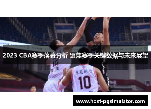 2023 CBA赛季落幕分析 聚焦赛季关键数据与未来展望 2023 CBA赛季落幕分析 聚焦赛季关键数据与未来展望