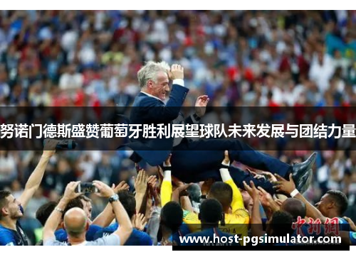 努诺门德斯盛赞葡萄牙胜利展望球队未来发展与团结力量