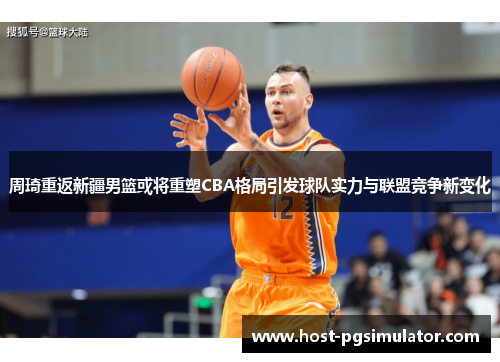 周琦重返新疆男篮或将重塑CBA格局引发球队实力与联盟竞争新变化 周琦重返新疆男篮或将重塑CBA格局引发球队实力与联盟竞争新变化
