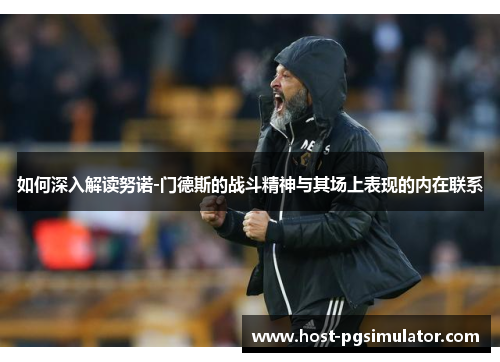 如何深入解读努诺-门德斯的战斗精神与其场上表现的内在联系 如何深入解读努诺-门德斯的战斗精神与其场上表现的内在联系