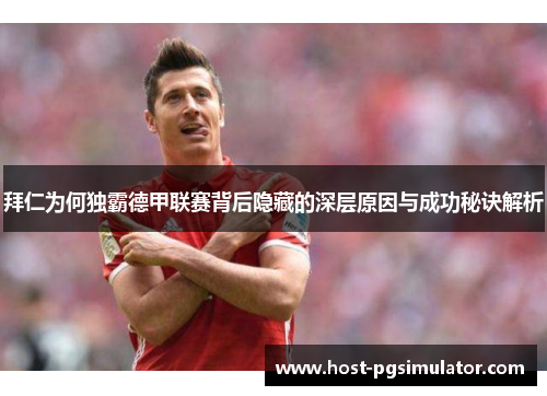 拜仁为何独霸德甲联赛背后隐藏的深层原因与成功秘诀解析 拜仁为何独霸德甲联赛背后隐藏的深层原因与成功秘诀解析