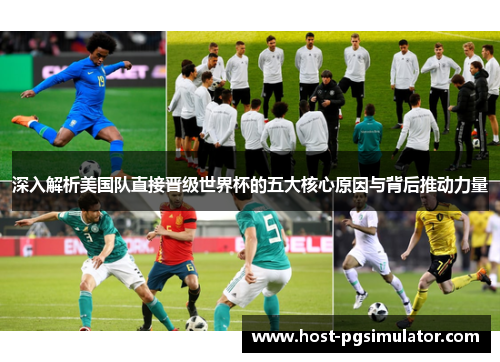 深入解析美国队直接晋级世界杯的五大核心原因与背后推动力量 深入解析美国队直接晋级世界杯的五大核心原因与背后推动力量