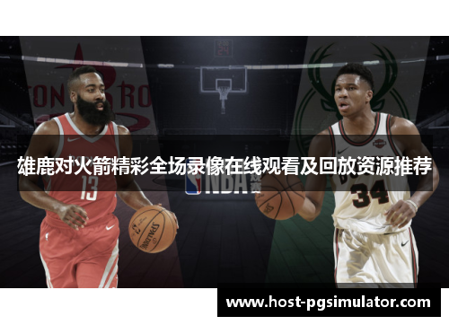 雄鹿对火箭精彩全场录像在线观看及回放资源推荐 雄鹿对火箭精彩全场录像在线观看及回放资源推荐