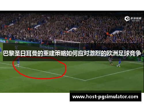 巴黎圣日耳曼的重建策略如何应对激烈的欧洲足球竞争