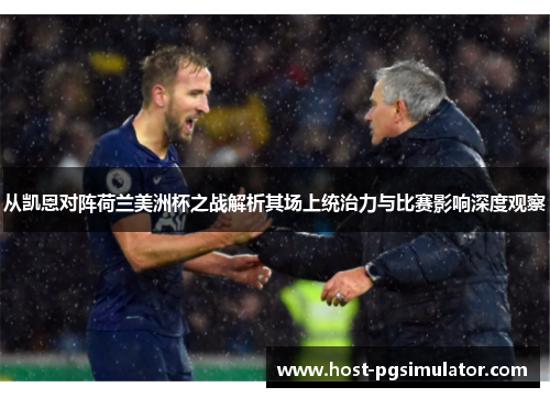 从凯恩对阵荷兰美洲杯之战解析其场上统治力与比赛影响深度观察 从凯恩对阵荷兰美洲杯之战解析其场上统治力与比赛影响深度观察