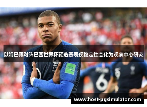 以姆巴佩对阵巴西世界杯预选赛表现稳定性变化为观察中心研究 以姆巴佩对阵巴西世界杯预选赛表现稳定性变化为观察中心研究