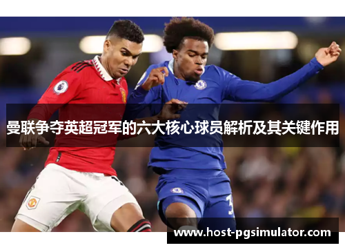 曼联争夺英超冠军的六大核心球员解析及其关键作用 曼联争夺英超冠军的六大核心球员解析及其关键作用