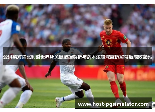登贝莱对阵比利时世界杯关键数据解析与战术逻辑深度拆解背后成败密码 登贝莱对阵比利时世界杯关键数据解析与战术逻辑深度拆解背后成败密码