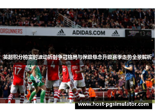 英超积分榜实时波动折射争冠格局与保级悬念升级赛季走势全景解析 英超积分榜实时波动折射争冠格局与保级悬念升级赛季走势全景解析