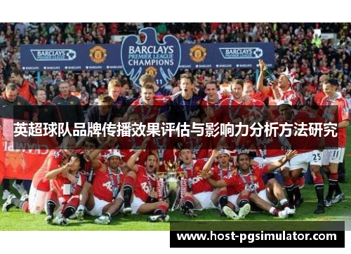 英超球队品牌传播效果评估与影响力分析方法研究 英超球队品牌传播效果评估与影响力分析方法研究