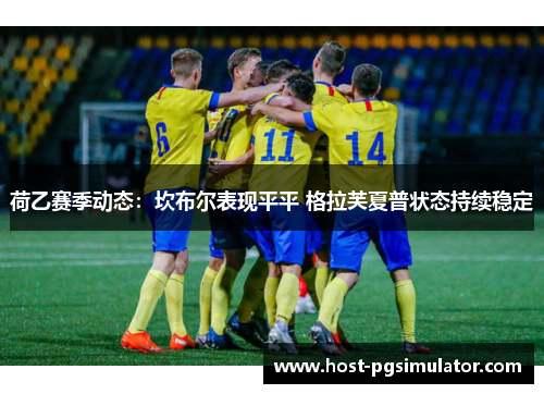 荷乙赛季动态:坎布尔表现平平 格拉芙夏普状态持续稳定 荷乙赛季动态:坎布尔表现平平 格拉芙夏普状态持续稳定