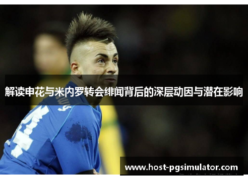 解读申花与米内罗转会绯闻背后的深层动因与潜在影响 解读申花与米内罗转会绯闻背后的深层动因与潜在影响